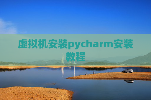 虚拟机安装pycharm安装教程 虚拟机安装pycharm安装教程